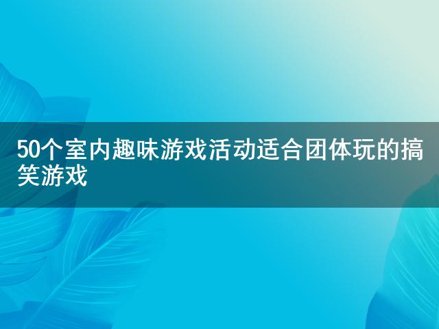 九游app：50個(gè)室內(nèi)趣味游戲活動 適合團(tuán)體玩的搞笑游戲(圖1)